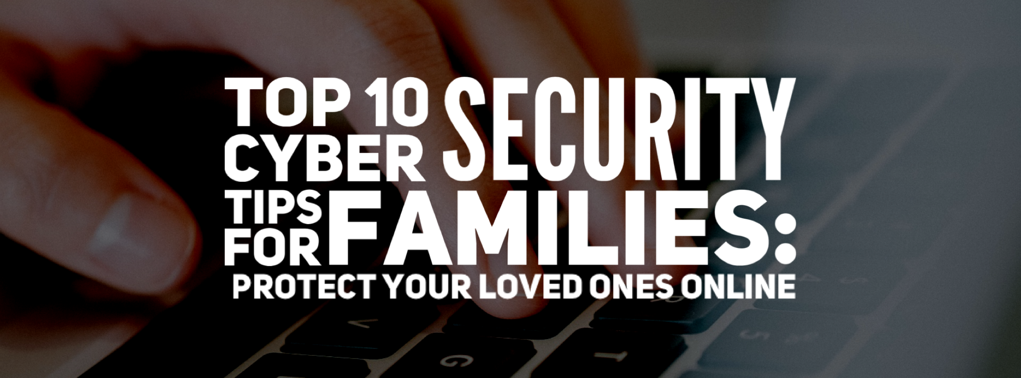 Top 10 Cyber Security Tips for Families: Protect Your Loved Ones Online ...